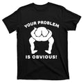 Your Problem Is Obvious T-Shirt product image 1